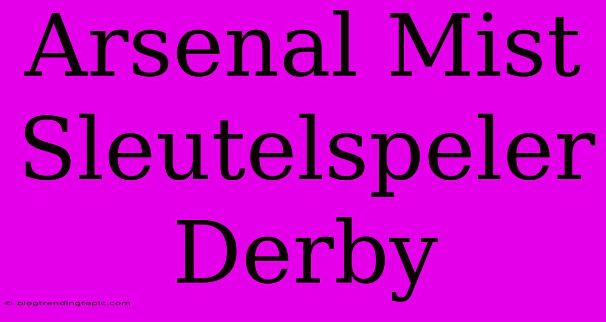 Arsenal Mist Sleutelspeler Derby