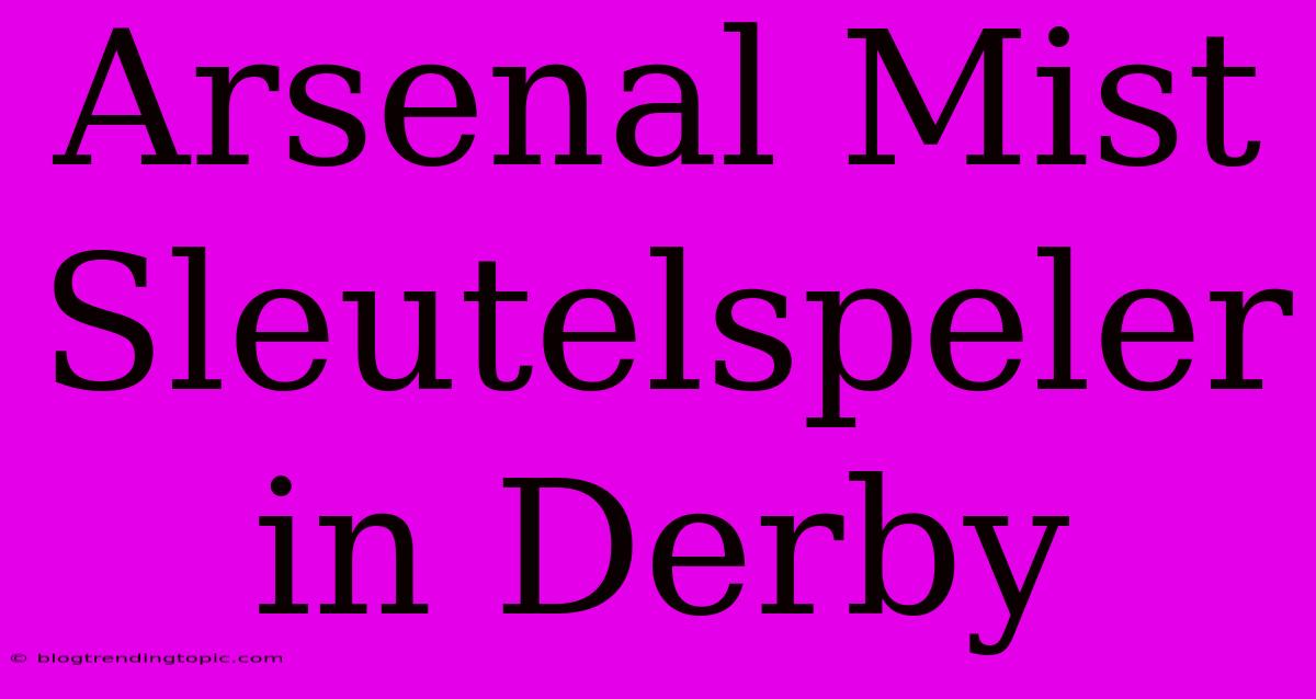 Arsenal Mist Sleutelspeler In Derby