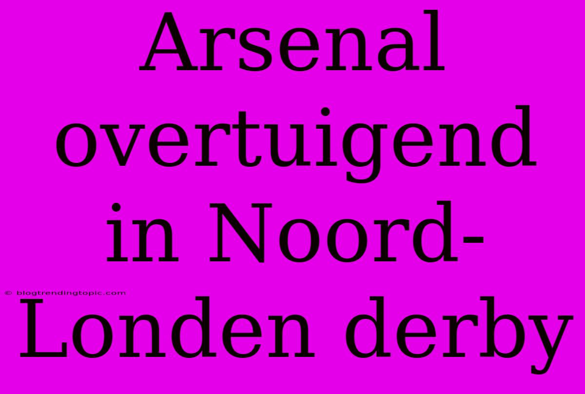 Arsenal Overtuigend In Noord-Londen Derby