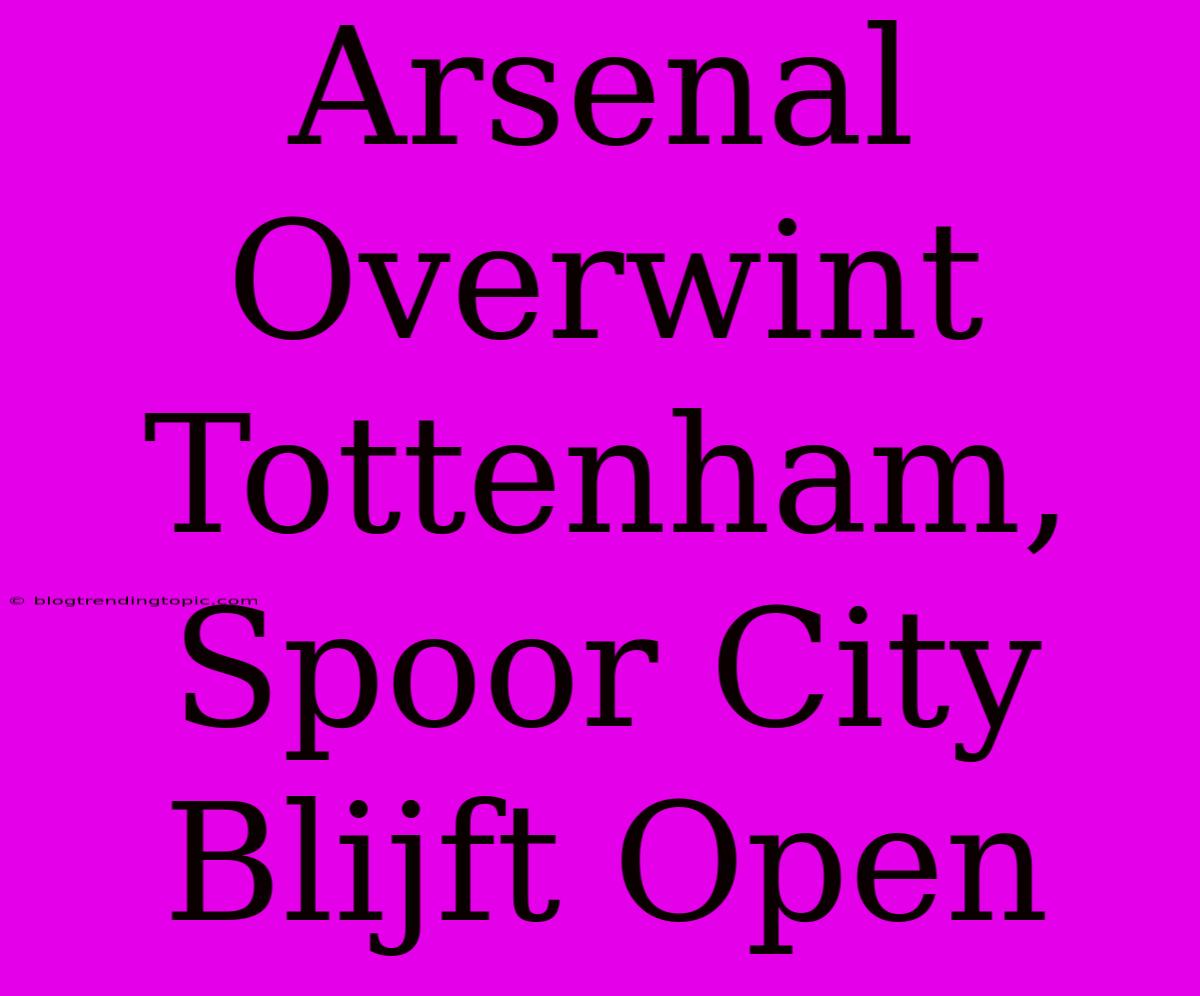 Arsenal Overwint Tottenham, Spoor City Blijft Open