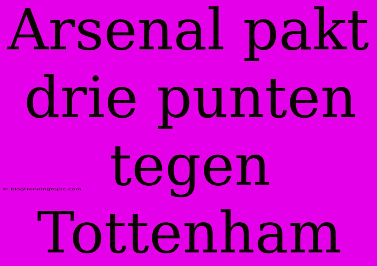 Arsenal Pakt Drie Punten Tegen Tottenham