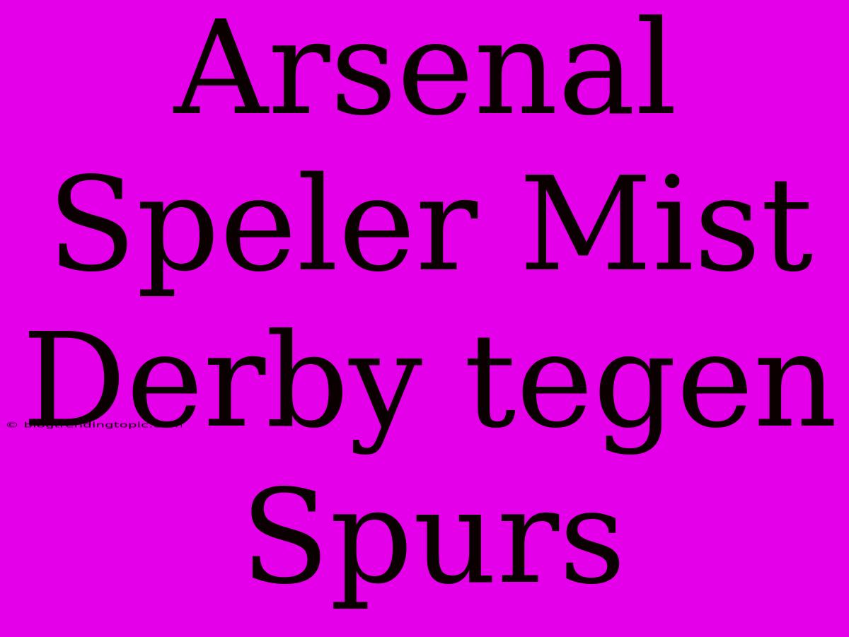 Arsenal Speler Mist Derby Tegen Spurs