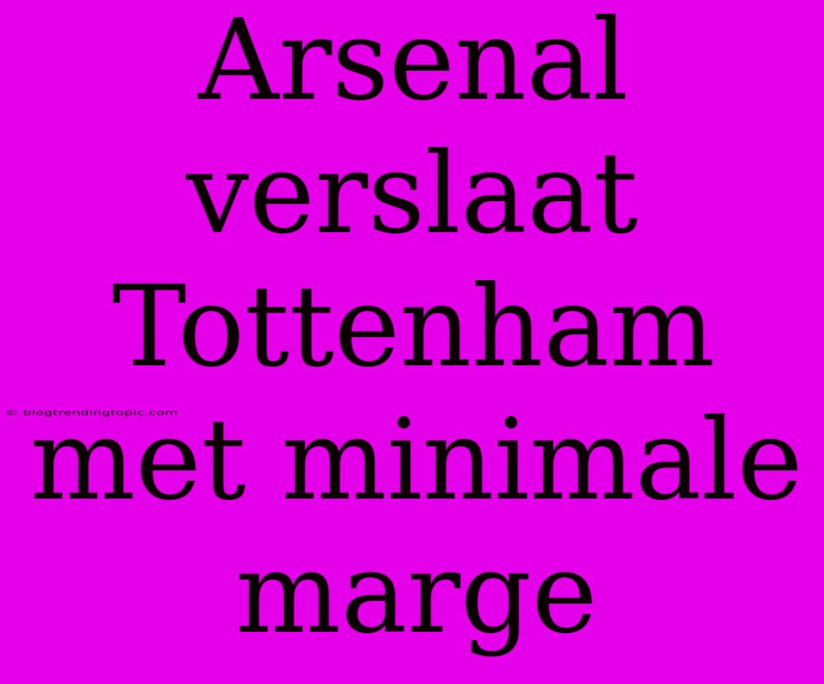 Arsenal Verslaat Tottenham Met Minimale Marge