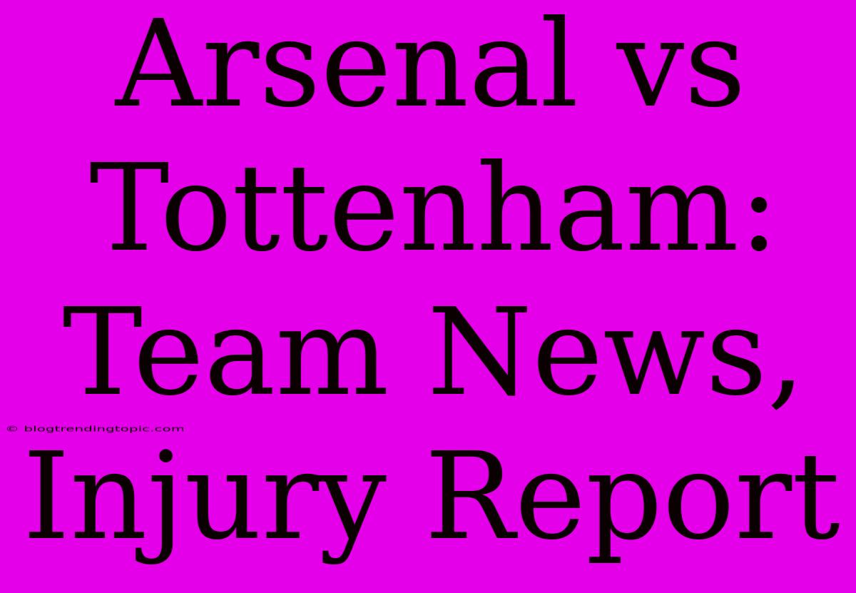 Arsenal Vs Tottenham: Team News, Injury Report