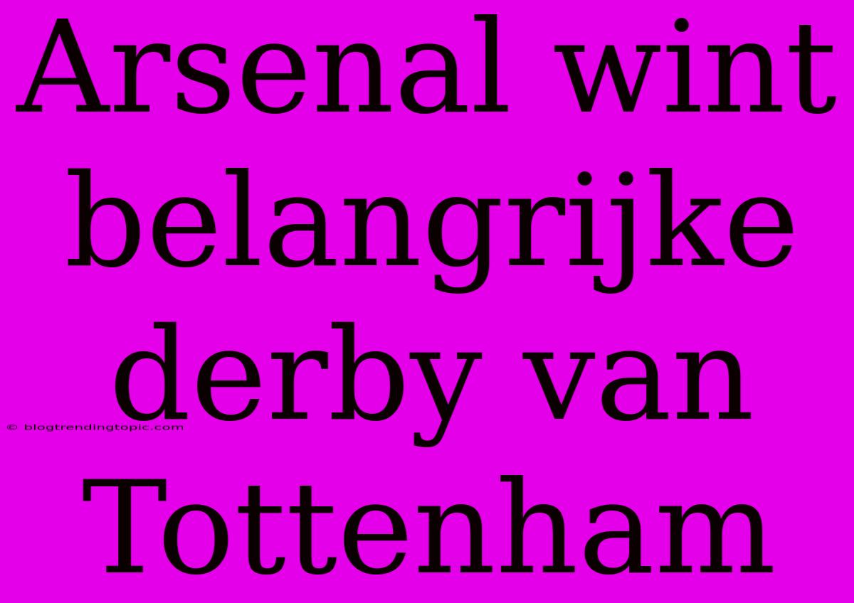 Arsenal Wint Belangrijke Derby Van Tottenham