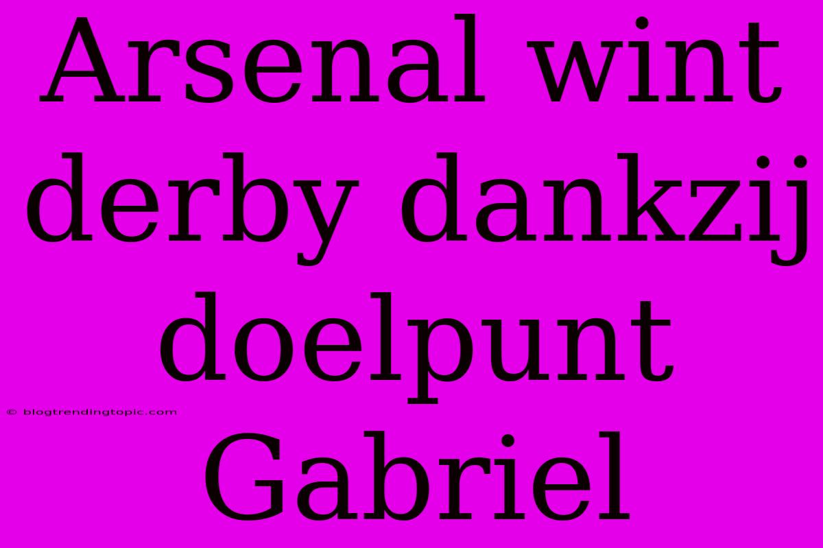 Arsenal Wint Derby Dankzij Doelpunt Gabriel