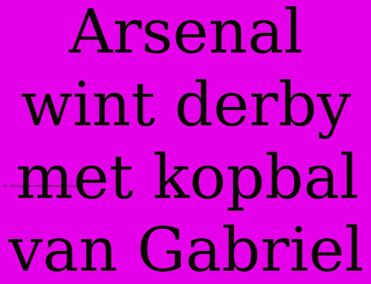 Arsenal Wint Derby Met Kopbal Van Gabriel