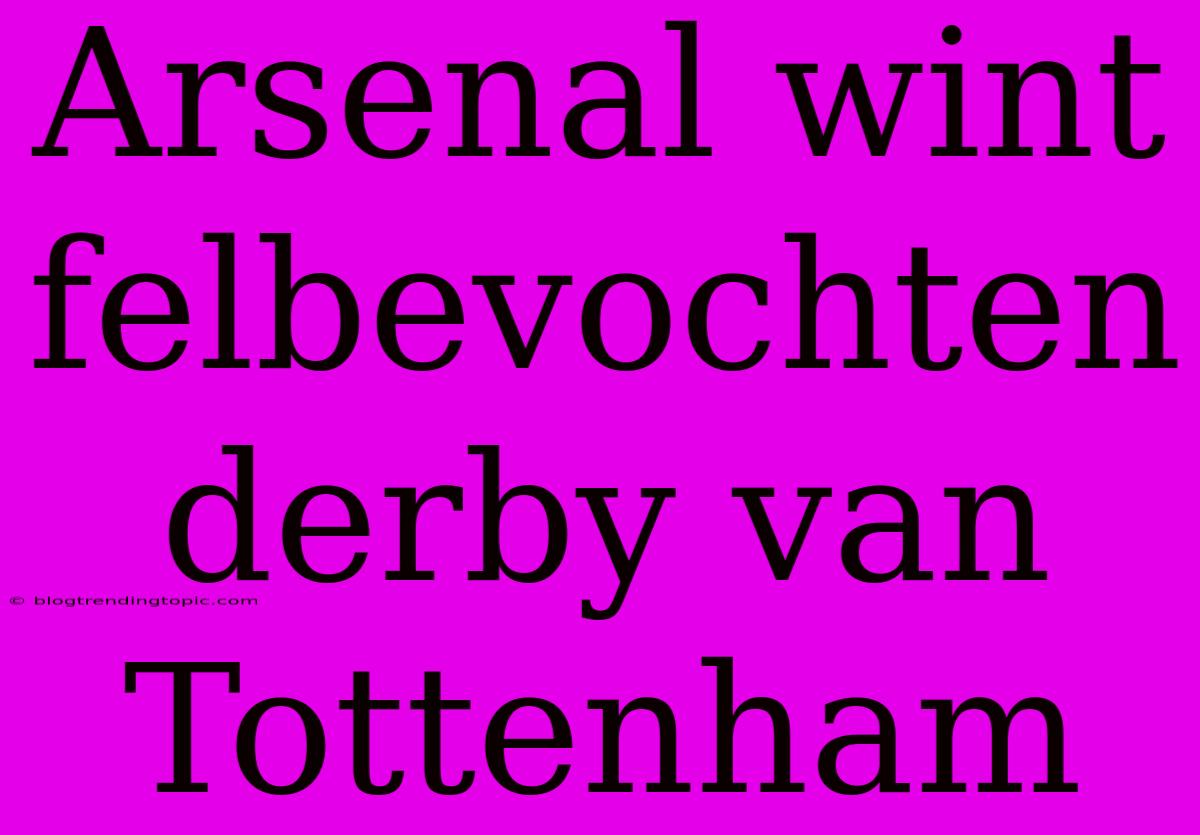 Arsenal Wint Felbevochten Derby Van Tottenham