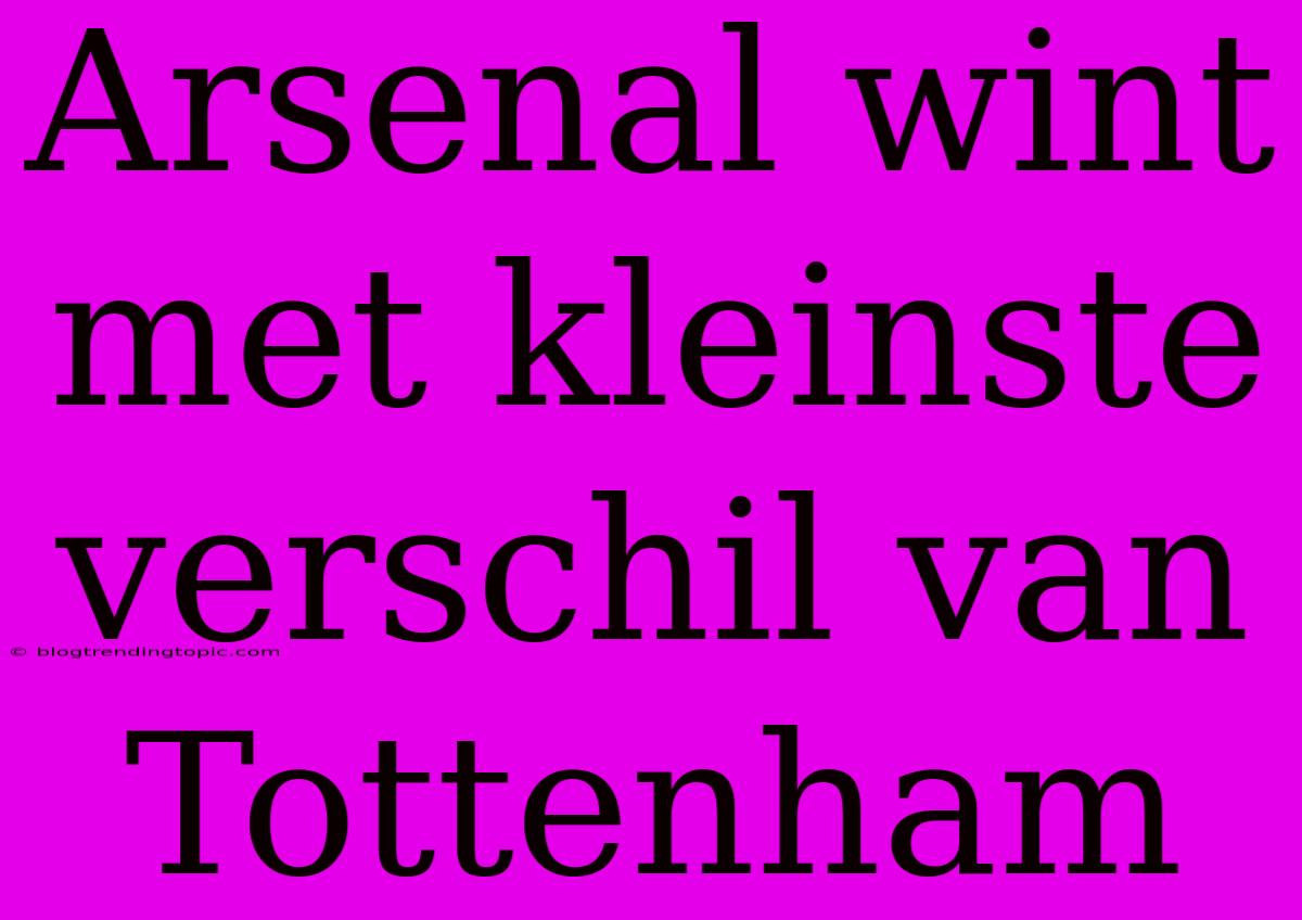 Arsenal Wint Met Kleinste Verschil Van Tottenham