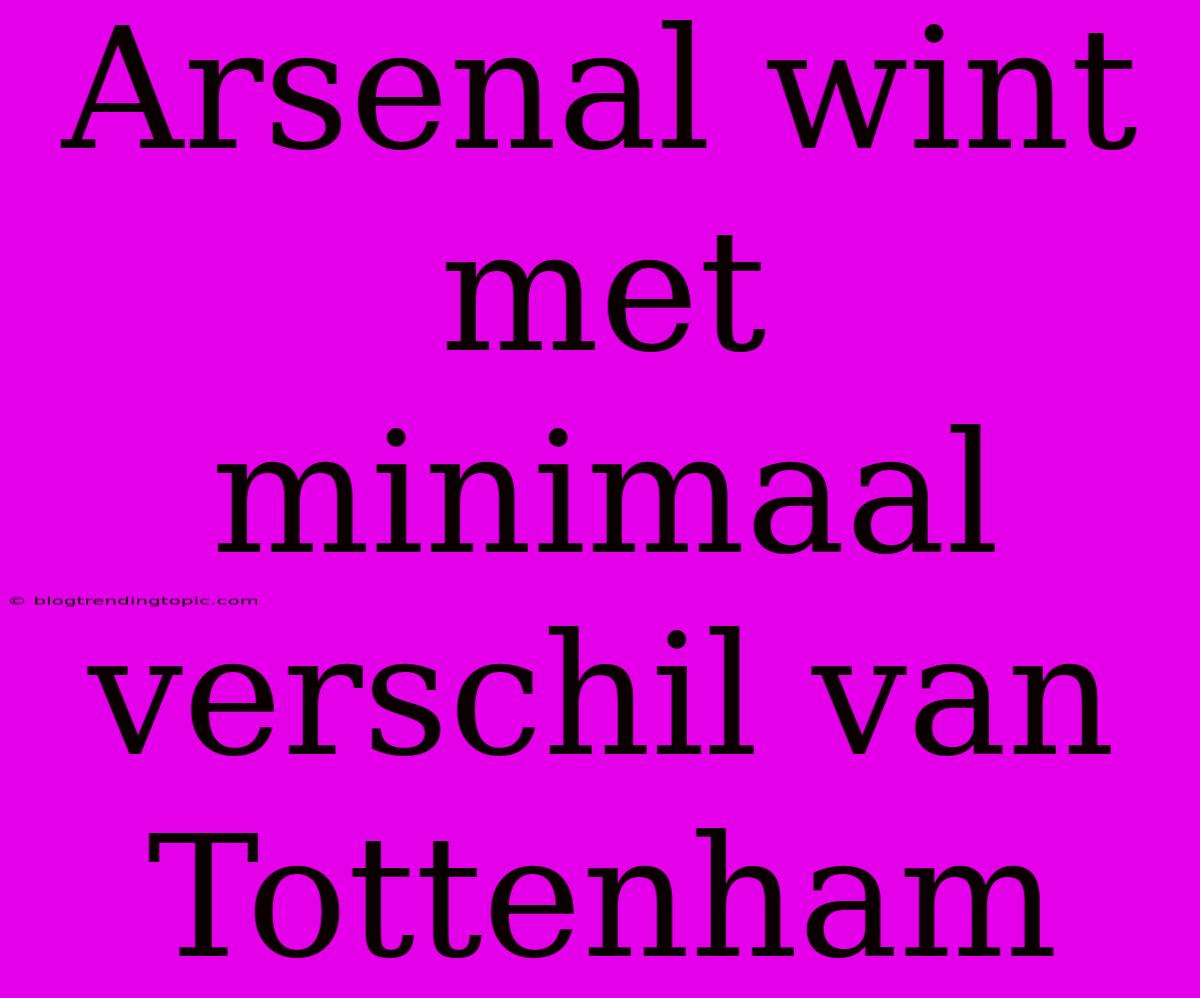 Arsenal Wint Met Minimaal Verschil Van Tottenham