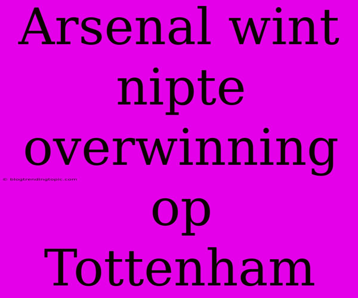 Arsenal Wint Nipte Overwinning Op Tottenham