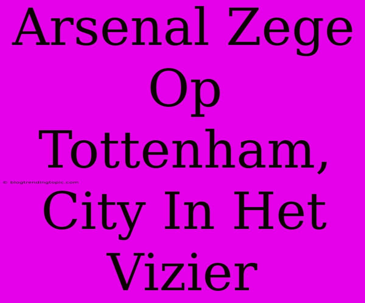 Arsenal Zege Op Tottenham, City In Het Vizier