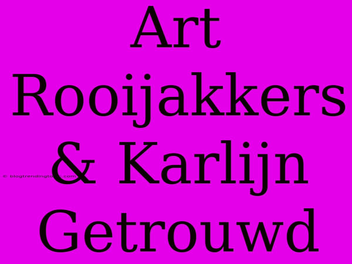 Art Rooijakkers & Karlijn Getrouwd