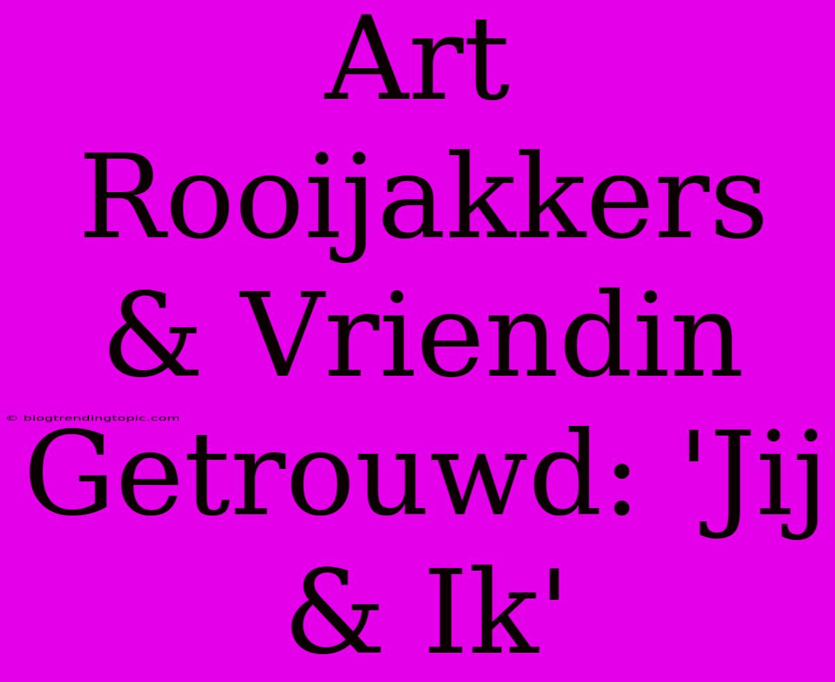 Art Rooijakkers & Vriendin Getrouwd: 'Jij & Ik'