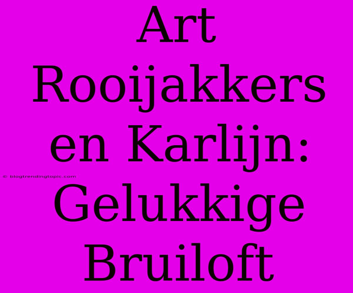 Art Rooijakkers En Karlijn: Gelukkige Bruiloft