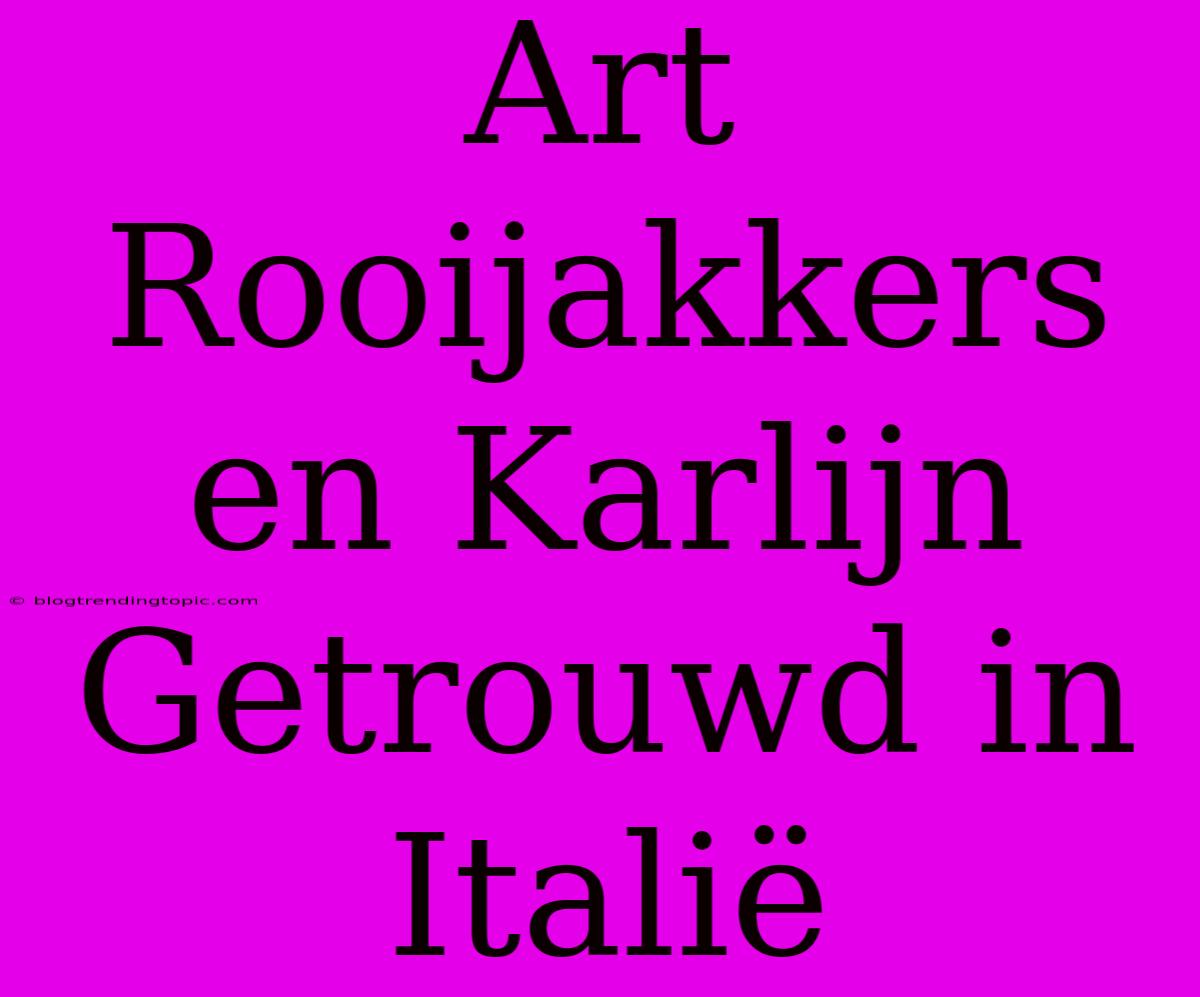 Art Rooijakkers En Karlijn Getrouwd In Italië