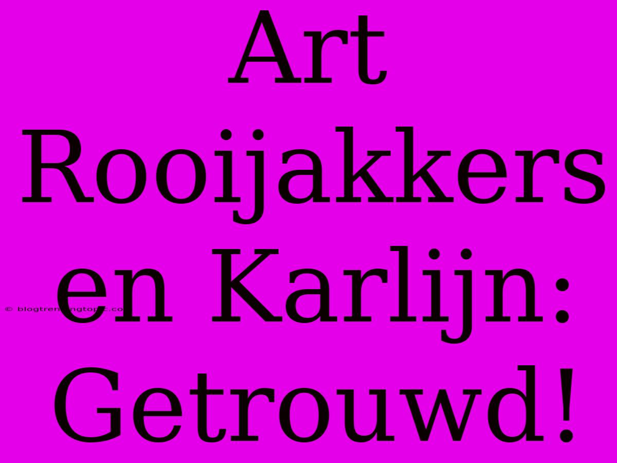 Art Rooijakkers En Karlijn: Getrouwd!