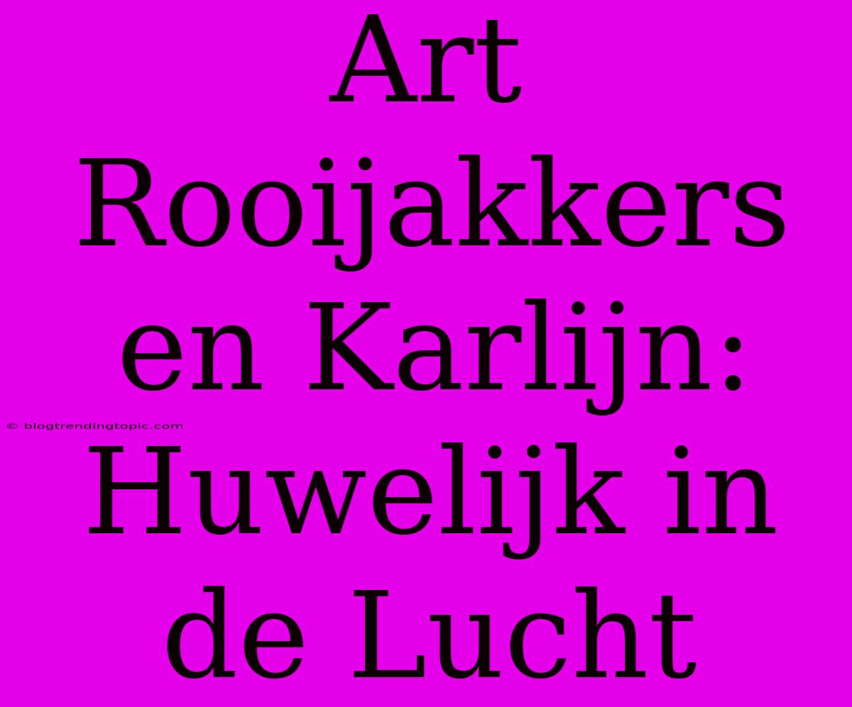 Art Rooijakkers En Karlijn: Huwelijk In De Lucht