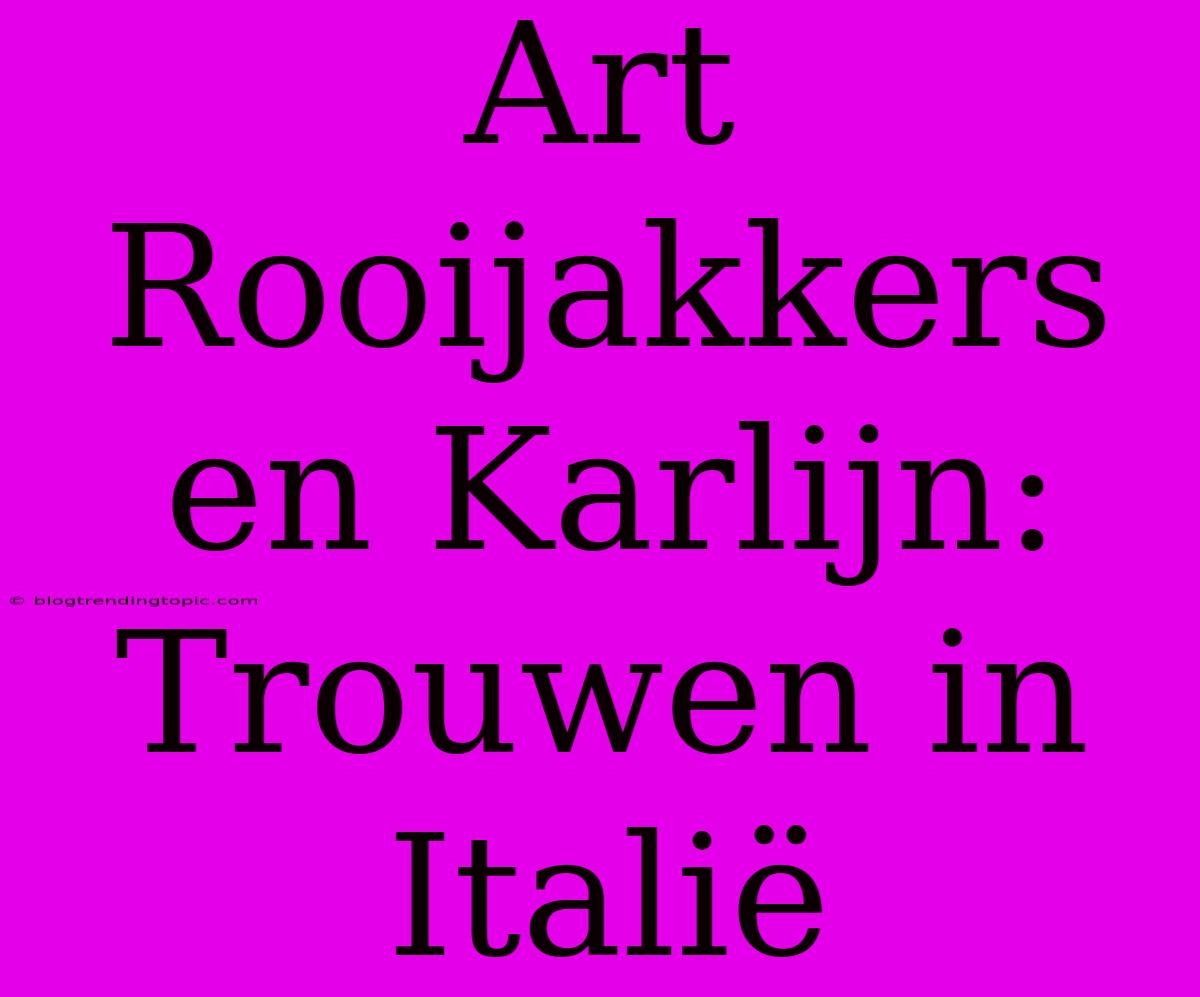 Art Rooijakkers En Karlijn: Trouwen In Italië