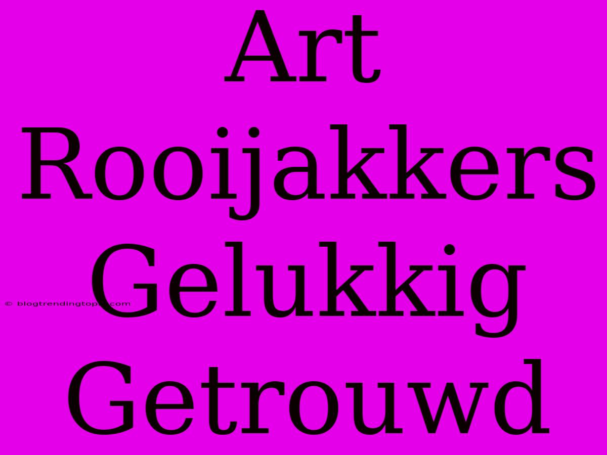 Art Rooijakkers Gelukkig Getrouwd