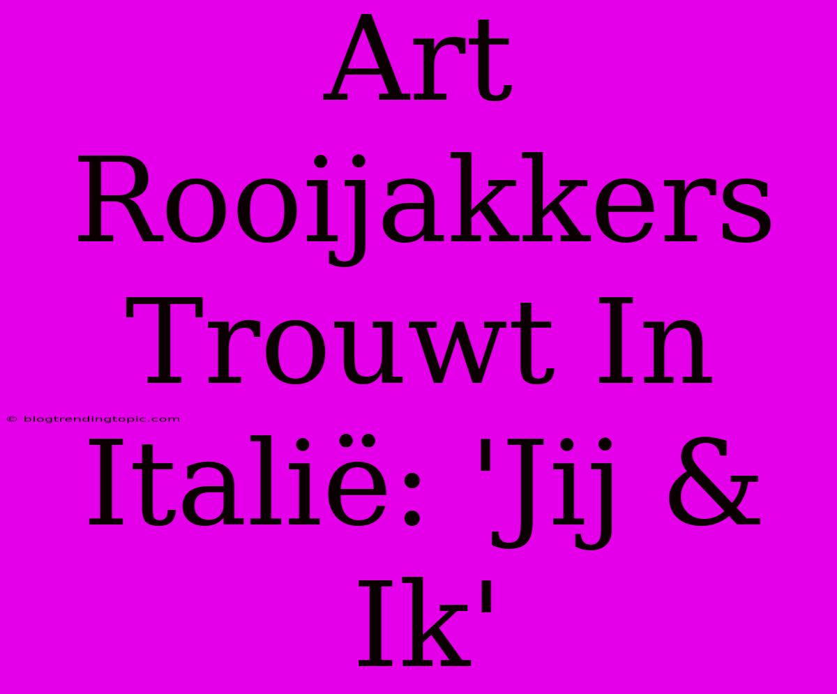 Art Rooijakkers Trouwt In Italië: 'Jij & Ik'