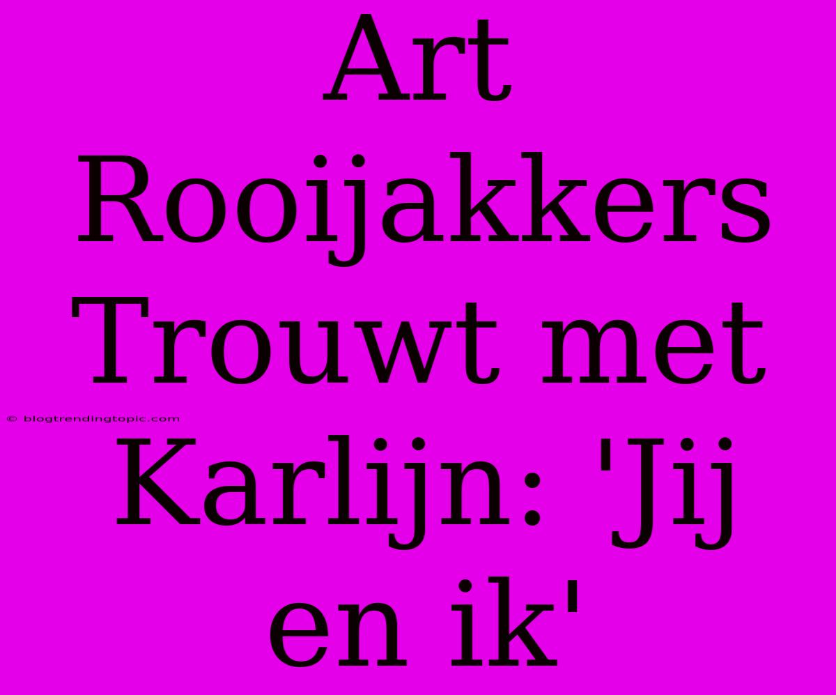 Art Rooijakkers Trouwt Met Karlijn: 'Jij En Ik'