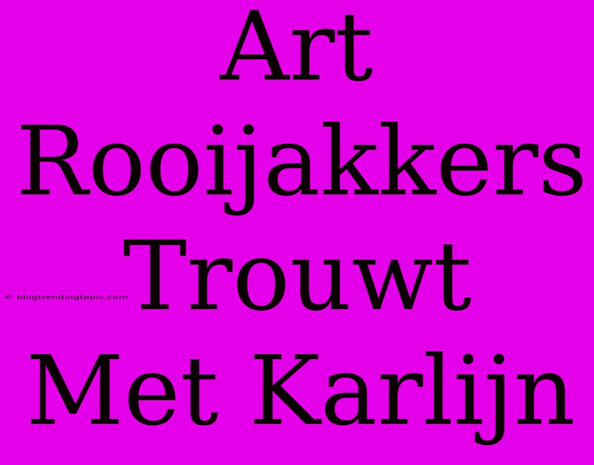 Art Rooijakkers Trouwt Met Karlijn