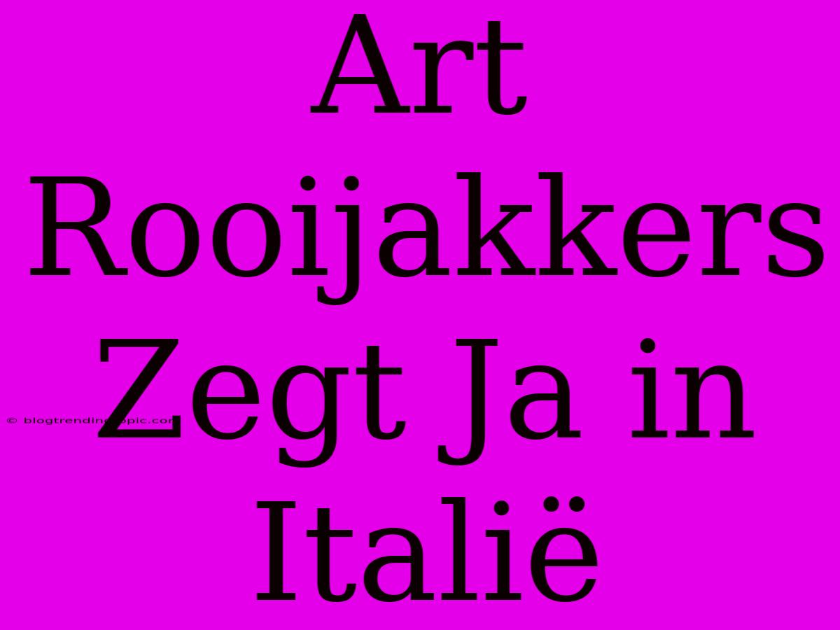 Art Rooijakkers Zegt Ja In Italië