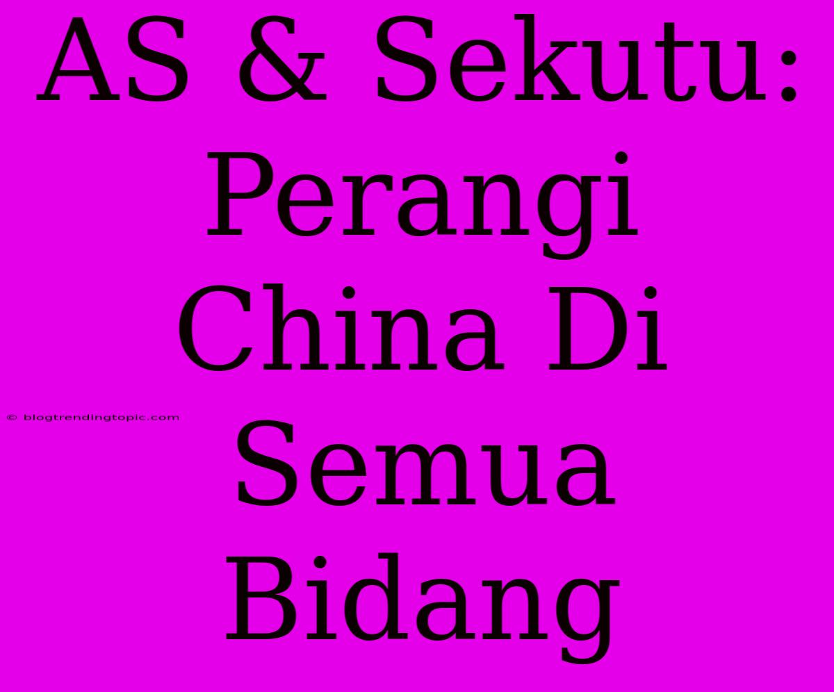 AS & Sekutu: Perangi China Di Semua Bidang