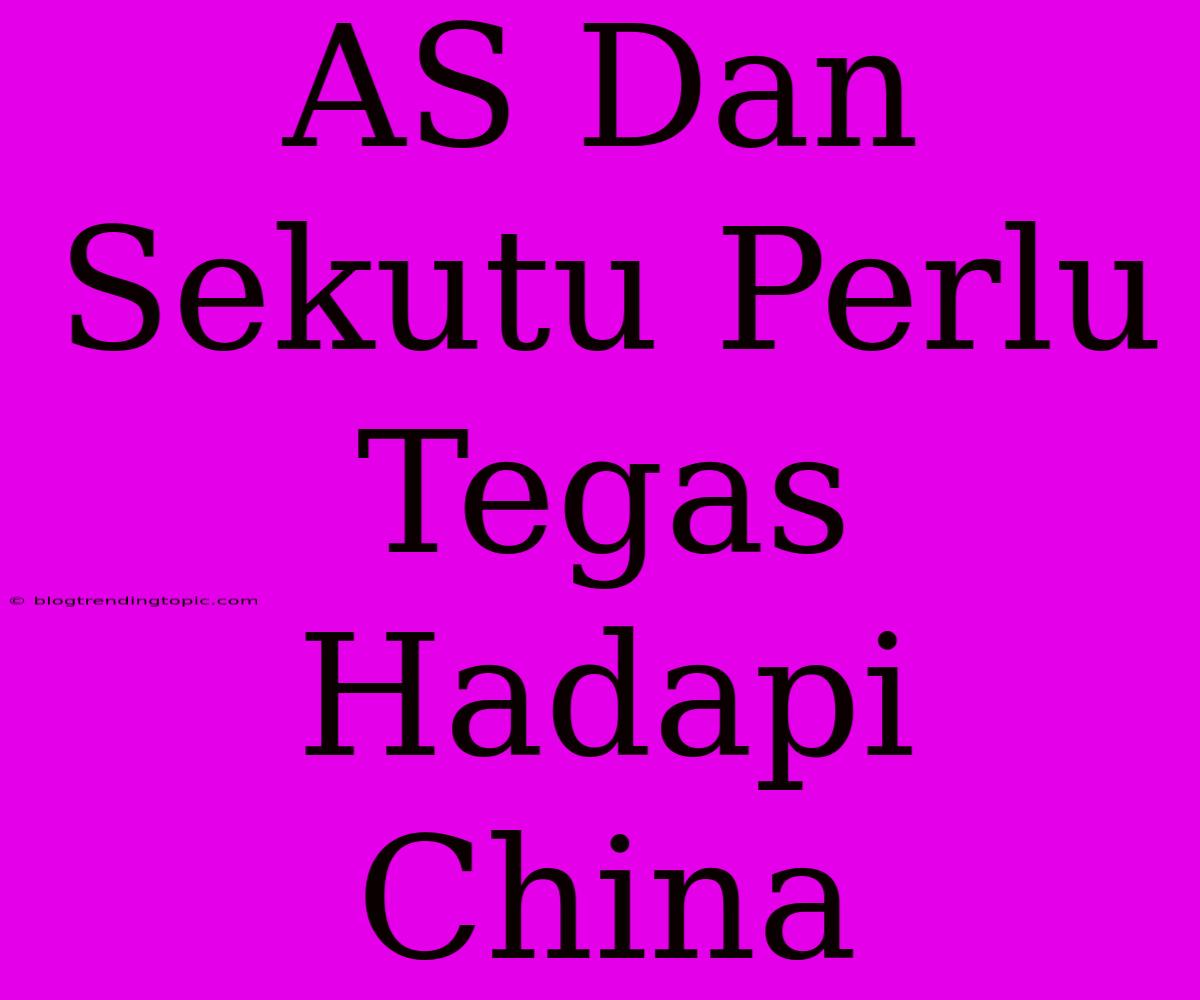 AS Dan Sekutu Perlu Tegas Hadapi China