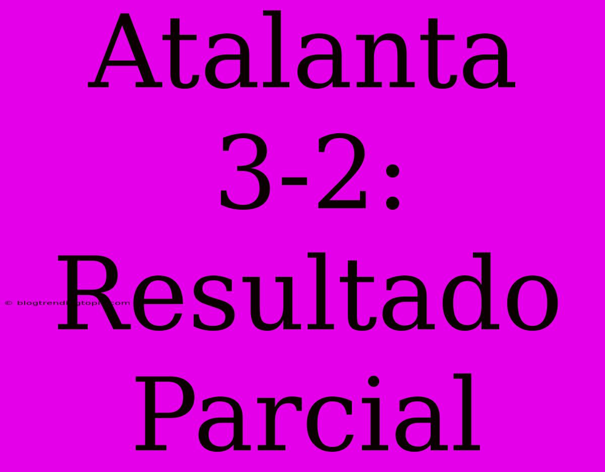 Atalanta 3-2: Resultado Parcial