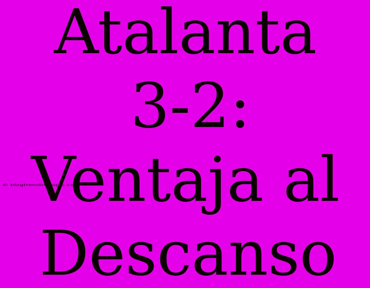 Atalanta 3-2: Ventaja Al Descanso