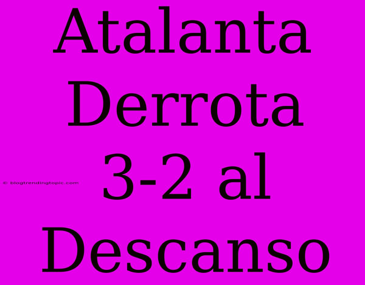 Atalanta Derrota 3-2 Al Descanso