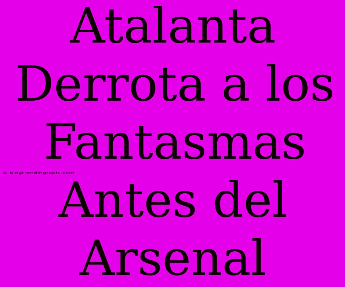 Atalanta Derrota A Los Fantasmas Antes Del Arsenal