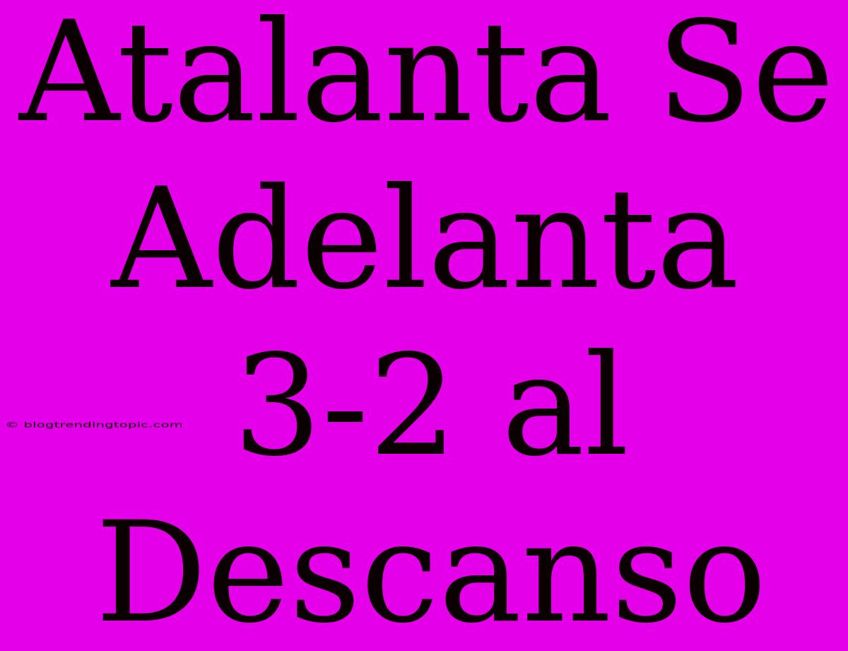 Atalanta Se Adelanta 3-2 Al Descanso