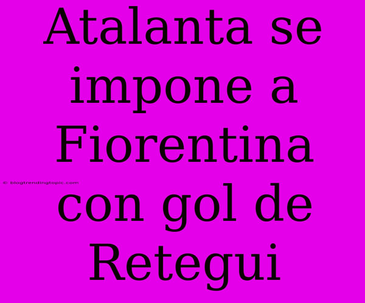 Atalanta Se Impone A Fiorentina Con Gol De Retegui