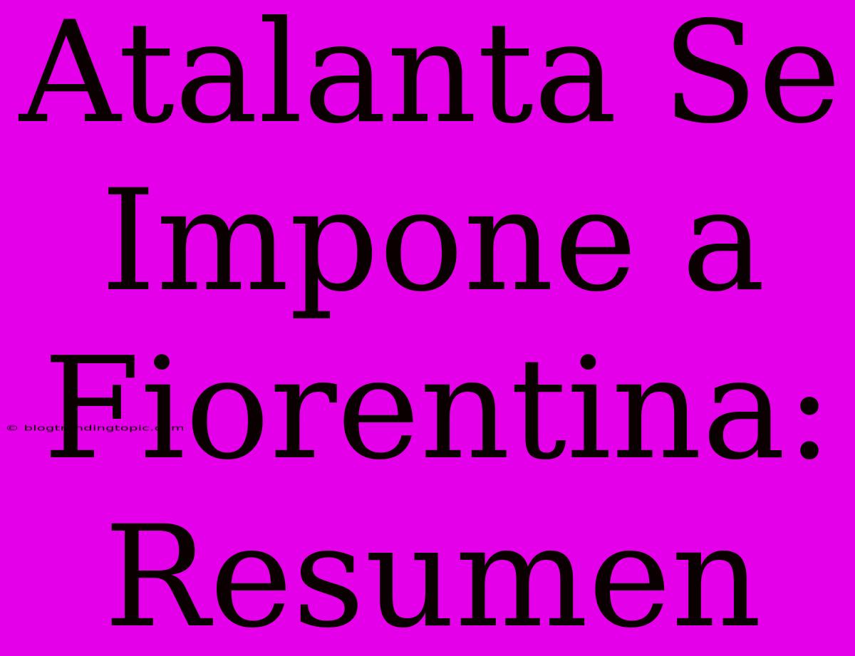 Atalanta Se Impone A Fiorentina: Resumen