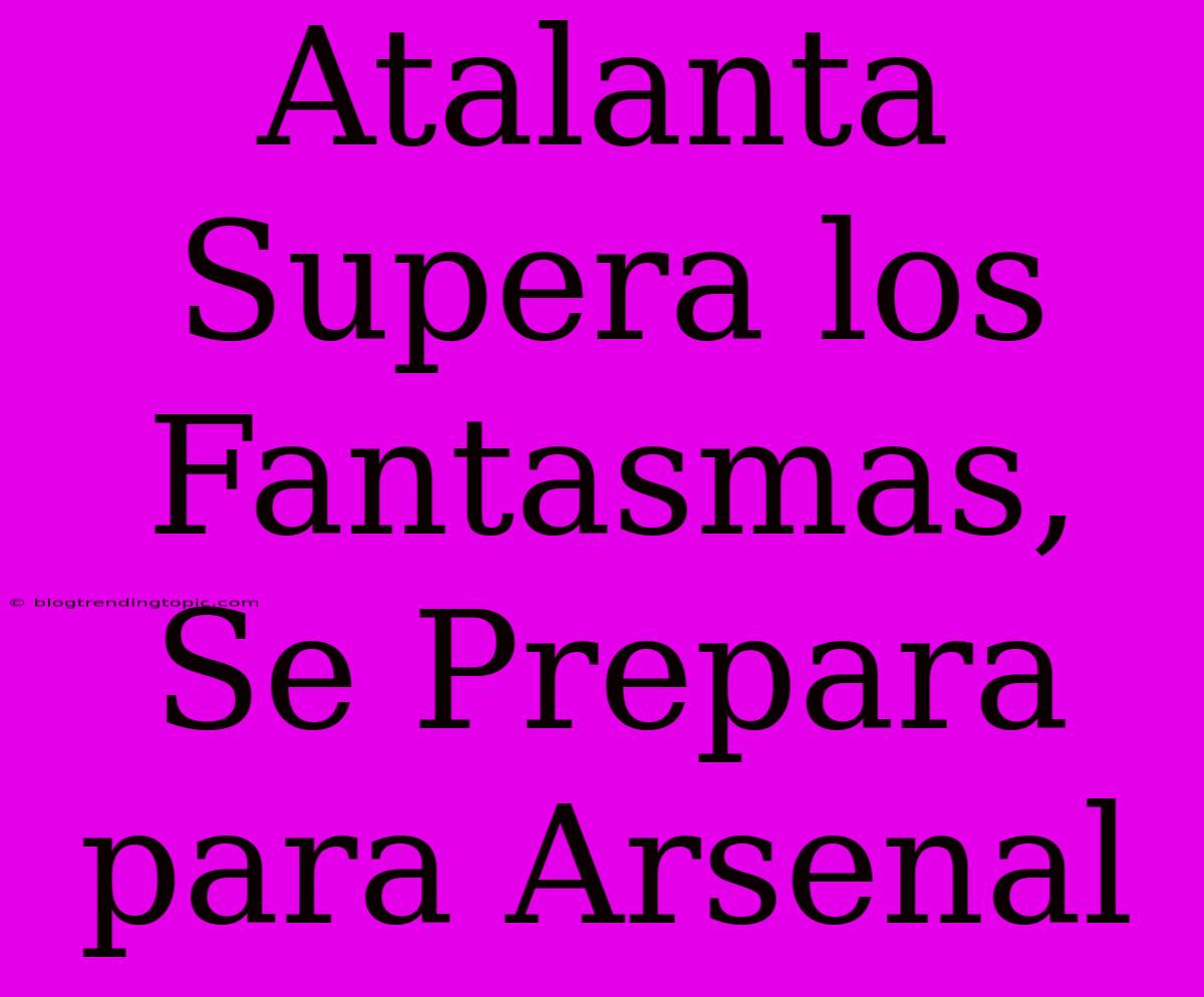 Atalanta Supera Los Fantasmas, Se Prepara Para Arsenal