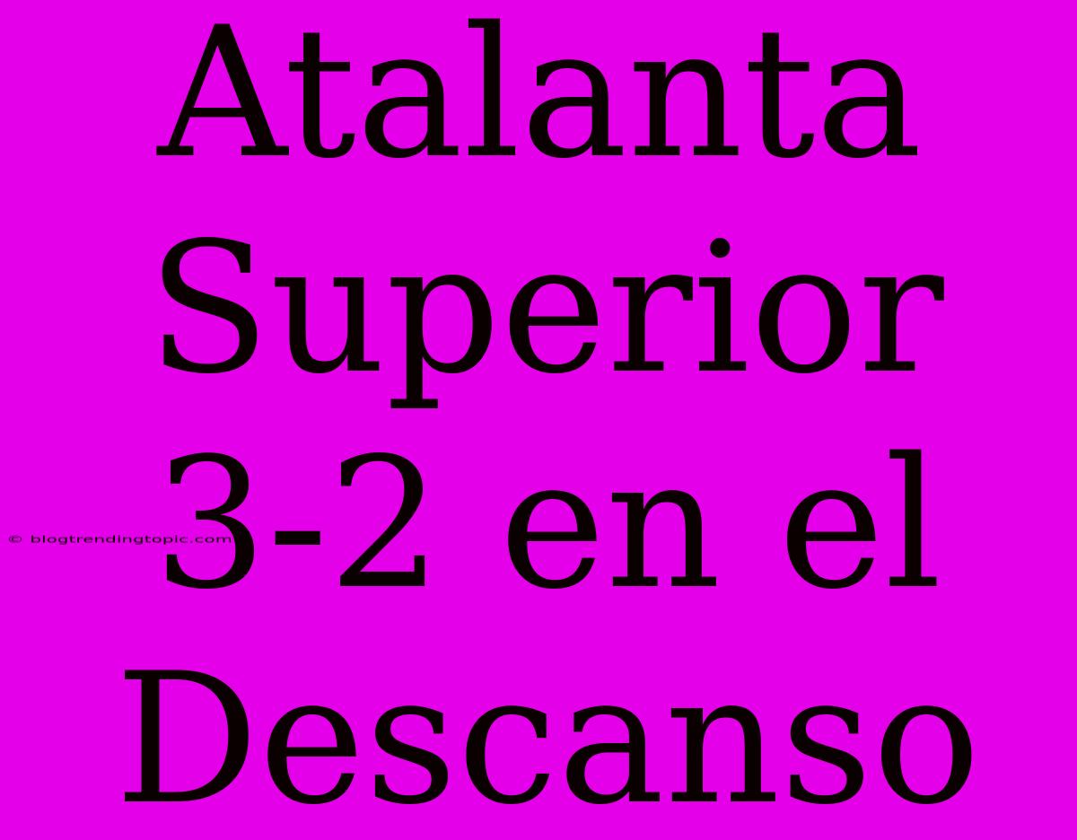 Atalanta Superior 3-2 En El Descanso