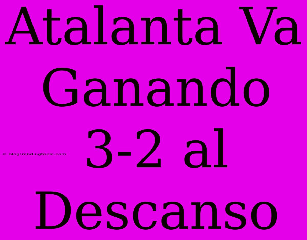 Atalanta Va Ganando 3-2 Al Descanso