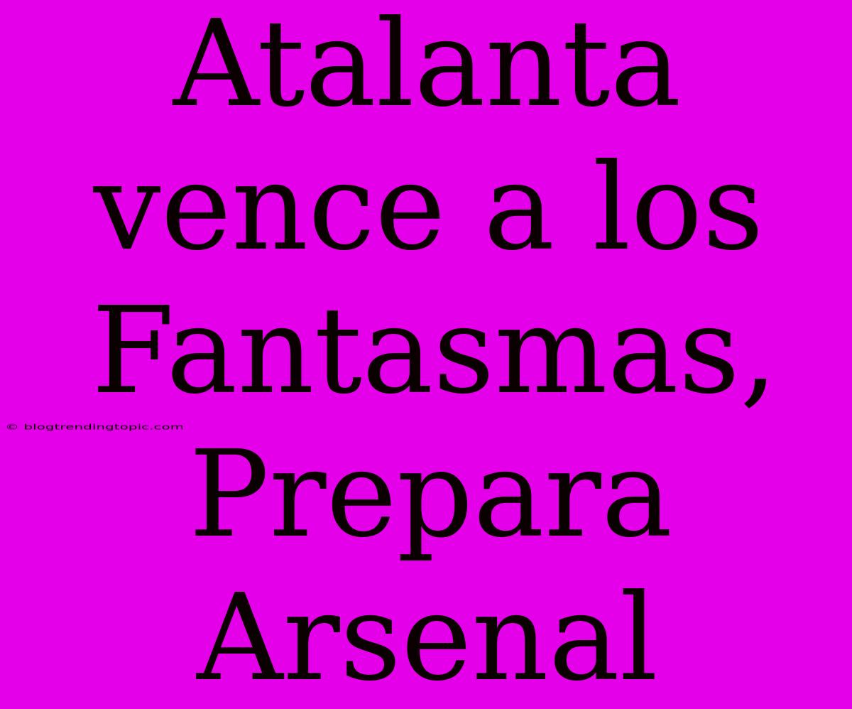 Atalanta Vence A Los Fantasmas, Prepara Arsenal