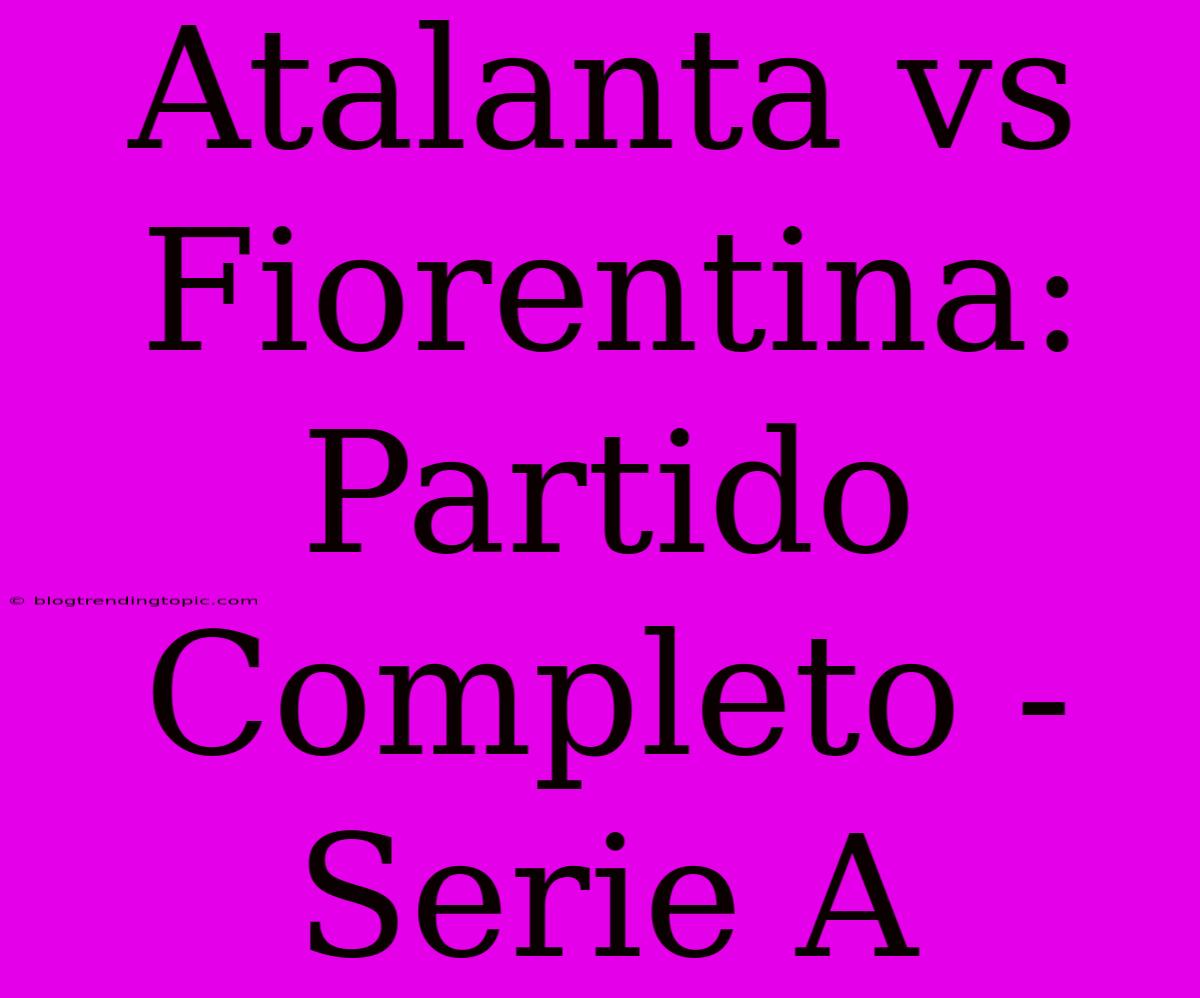 Atalanta Vs Fiorentina: Partido Completo - Serie A