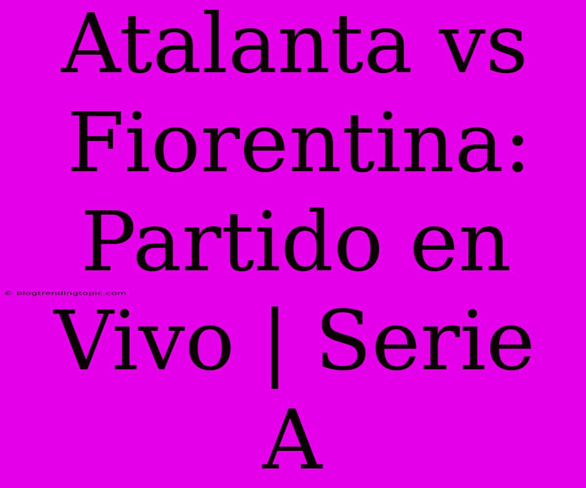 Atalanta Vs Fiorentina: Partido En Vivo | Serie A