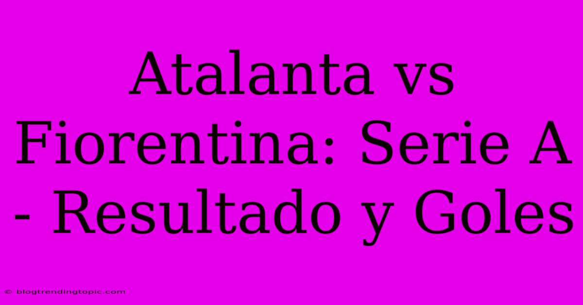 Atalanta Vs Fiorentina: Serie A - Resultado Y Goles