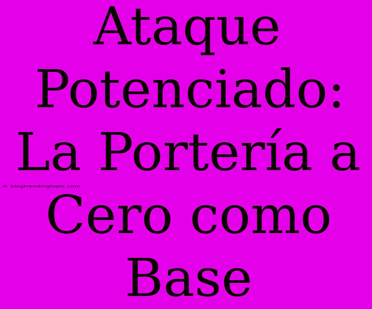 Ataque Potenciado: La Portería A Cero Como Base