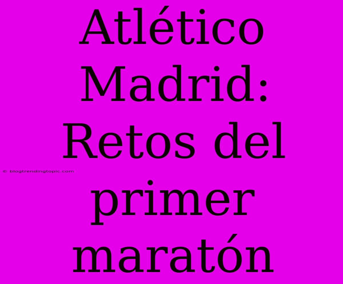 Atlético Madrid: Retos Del Primer Maratón