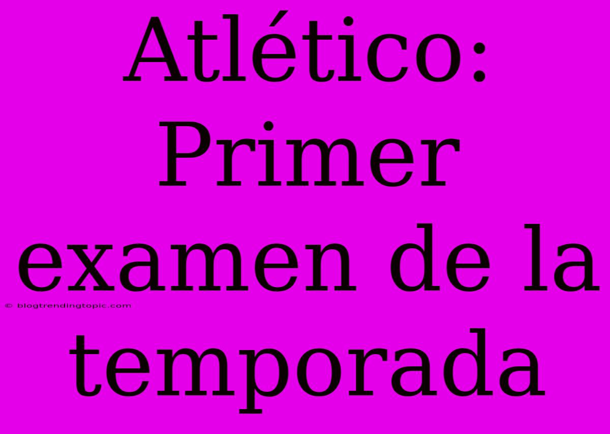 Atlético: Primer Examen De La Temporada