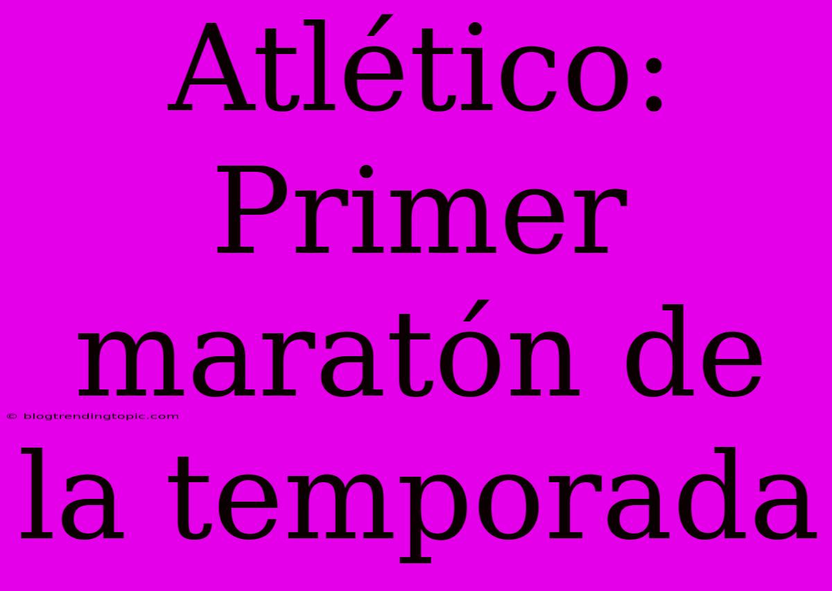 Atlético: Primer Maratón De La Temporada