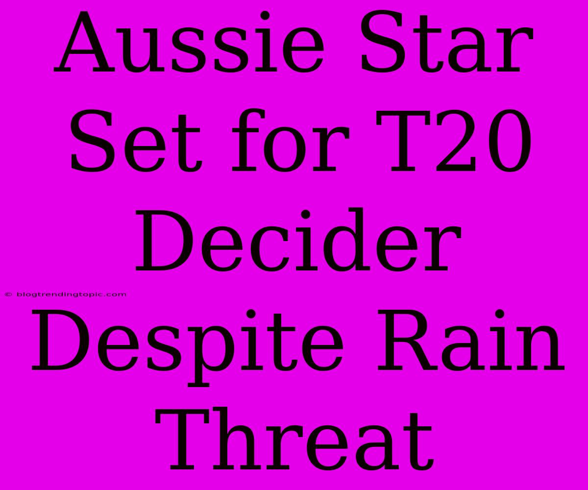 Aussie Star Set For T20 Decider Despite Rain Threat