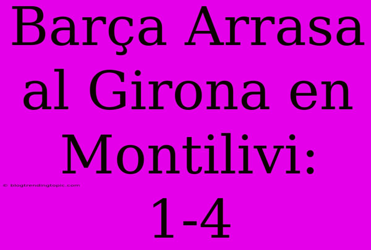 Barça Arrasa Al Girona En Montilivi: 1-4